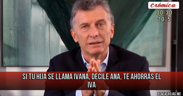 Placas Rojas - si tu hija se llama ivana, decile ana, te ahorrás el iva Placas Rojas - si tu hija se llama ivana, decile ana, te ahorrás el iva