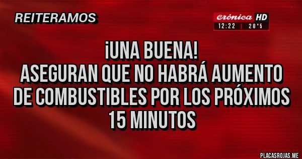 Placas Rojas - ¡Una buena!
Aseguran que no habrá aumento de combustibles por los próximos 15 minutos Placas Rojas - ¡Una buena!
Aseguran que no habrá aumento de combustibles por los próximos 15 minutos