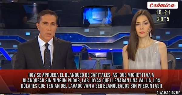Placas Rojas - Hoy se aprueba el blanqueo de capitales. Asi que Michetti va a blanquear sin ningún pudor, las joyas que llenaban una valija, los dólares que tenian del lavado van a ser blanqueados sin preguntas!!