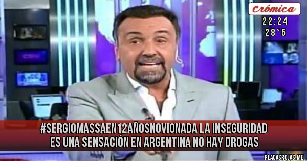 Placas Rojas - #SERGIOMASSAEN12AÑOSNOVIONADA
LA INSEGURIDAD ES UNA SENSACIÓN
EN ARGENTINA NO HAY DROGAS