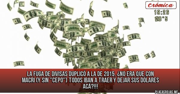 Placas Rojas - La fuga de divisas duplicó a la de 2015. ¿No era que con Macri (y sin ''cepo'') todos iban a traer y dejar sus dólares ACÁ?!!! Placas Rojas - La fuga de divisas duplicó a la de 2015. ¿No era que con Macri (y sin ''cepo'') todos iban a traer y dejar sus dólares ACÁ?!!!