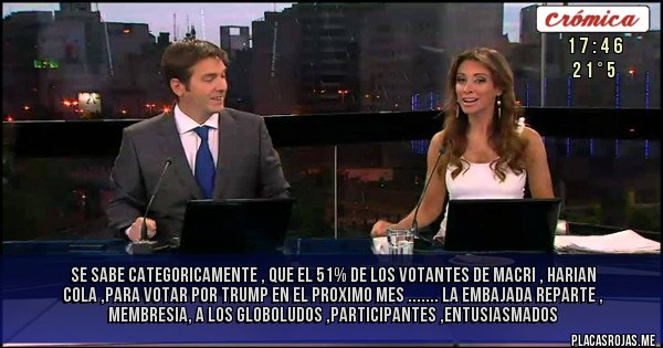 Placas Rojas - Se sabe  categoricamente , que el 51% de los votantes de Macri ,     harian cola ,para votar  por TRUMP  en el proximo mes ....... La embajada reparte  , membresia, a los  globoludos ,participantes ,entusiasmados