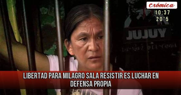 Placas Rojas - LIBERTAD para MILAGRO SALA
RESISTIR es LUCHAR en DEFENSA PROPIA