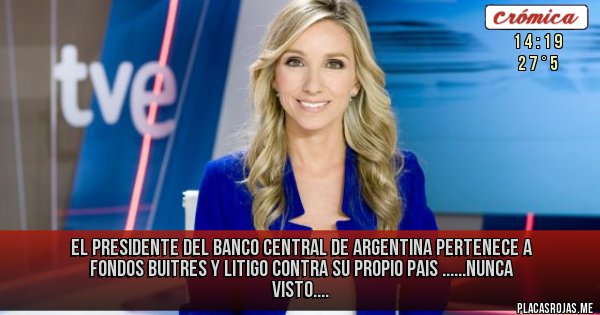 Placas Rojas - El Presidente del Banco Central de Argentina pertenece a FONDOS BUITRES Y LITIGO CONTRA SU PROPIO PAIS ......nunca visto.... 