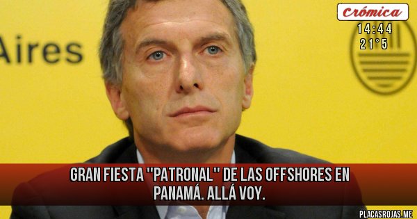 Placas Rojas - Gran Fiesta ''Patronal'' de
las Offshores en PANAMÁ.
Allá voy. Placas Rojas - Gran Fiesta ''Patronal'' de
las Offshores en PANAMÁ.
Allá voy.