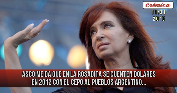 Placas Rojas - Asco me da que en la rosadita se cuenten dolares en 2012 con el cepo al pueblos ARGENTINO...