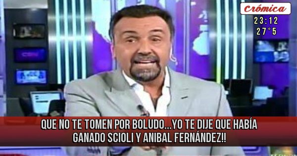 Placas Rojas - Que no te tomen por boludo...yo te dije que había ganado Scioli y Anibal Fernández!! Placas Rojas - Que no te tomen por boludo...yo te dije que había ganado Scioli y Anibal Fernández!!