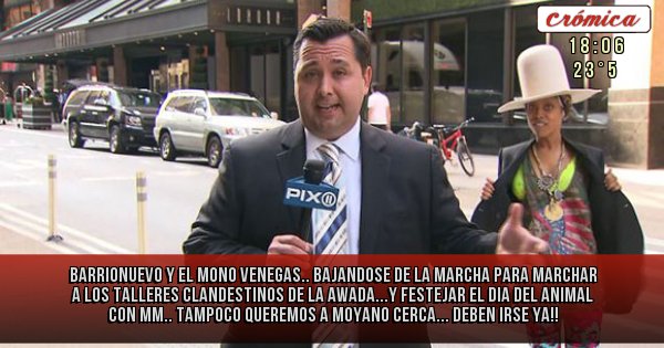 Placas Rojas - BARRIONUEVO Y EL MONO VENEGAS..  BAJANDOSE DE LA MARCHA PARA MARCHAR A LOS TALLERES CLANDESTINOS DE LA AWADA...Y FESTEJAR EL DIA DEL ANIMAL CON MM.. TAMPOCO QUEREMOS A MOYANO CERCA... DEBEN IRSE YA!!