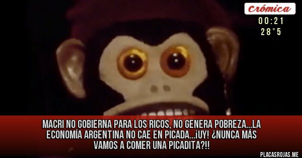 Placas Rojas - MACRI NO GOBIERNA PARA LOS RICOS, NO GENERA POBREZA...LA ECONOMÍA ARGENTINA NO CAE EN PICADA...¡UY! ¿NUNCA MÁS VAMOS A COMER UNA PICADITA?!!