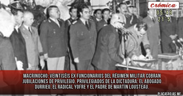 Placas Rojas - MACRINOCHO: VEINTISÉIS EX FUNCIONARIOS DEL RÉGIMEN MILITAR COBRAN JUBILACIONES DE PRIVILEGIO.
 Privilegiados de la dictadura: el abogado Durrieu, el radical Yofre y el padre de Martín Lousteau.
