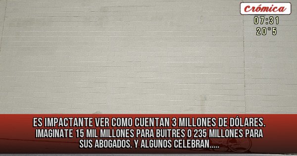 Placas Rojas - Es impactante ver como cuentan 3 millones de dólares. Imaginate 15 mil millones para buitres o 235 millones para sus abogados. Y algunos celebran.....
