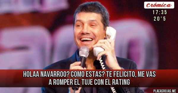 Placas Rojas - Holaa navarroo? como estas? te felicito, me vas a romper el tuje con el rating