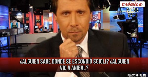 Placas Rojas - ¿ALGUIEN SABE DONDE SE ESCONDIÓ SCIOLI? ¿ALGUIEN VIO A ANIBAL? Placas Rojas - ¿ALGUIEN SABE DONDE SE ESCONDIÓ SCIOLI? ¿ALGUIEN VIO A ANIBAL?