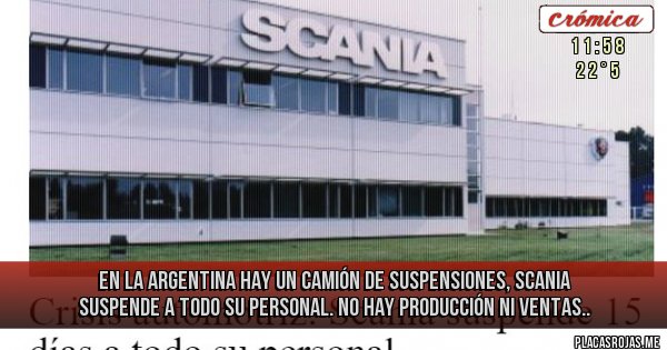 Placas Rojas - En la Argentina hay un camión de suspensiones, Scania suspende a todo su personal. No hay producción ni ventas..