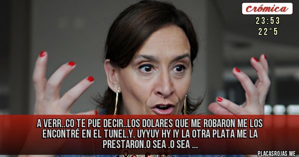 Placas Rojas - A verr..co te pue decir..los dolares que me robaron me los encontré en el tunel.y. Uyyuy hy iy la otra plata me la prestaron.o sea .o sea ... Placas Rojas - A verr..co te pue decir..los dolares que me robaron me los encontré en el tunel.y. Uyyuy hy iy la otra plata me la prestaron.o sea .o sea ...