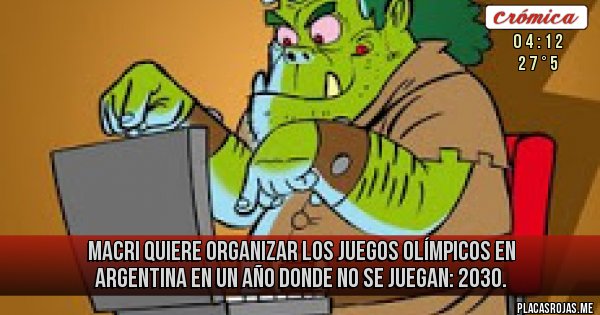 Placas Rojas -  MACRI Quiere organizar los Juegos Olímpicos en Argentina en un año donde no se juegan: 2030. 