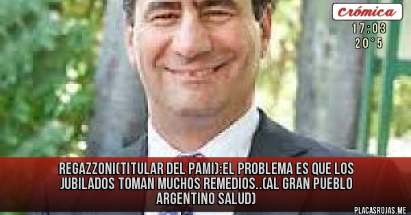 Placas Rojas - Regazzoni(titular del pami):el problema es que los jubilados toman muchos remedios..(al gran pueblo argentino salud)