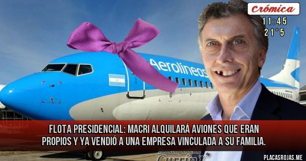 Placas Rojas - Flota Presidencial: Macri alquilará aviones que eran propios y ya vendió a una empresa vinculada a su familia.