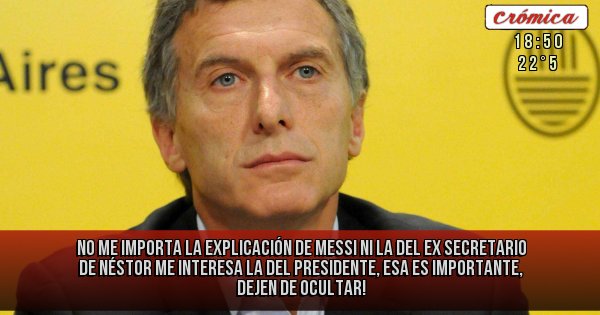 Placas Rojas - NO ME IMPORTA LA EXPLICACIÓN DE MESSI NI LA DEL EX SECRETARIO DE NÉSTOR ME INTERESA LA DEL PRESIDENTE, ESA ES IMPORTANTE, DEJEN DE OCULTAR!