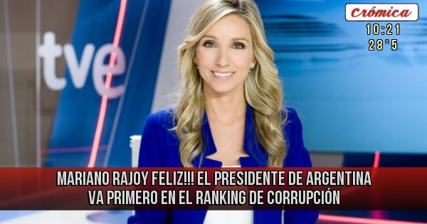 Placas Rojas - Mariano Rajoy feliz!!! el Presidente de Argentina va primero en el Ranking de corrupción
