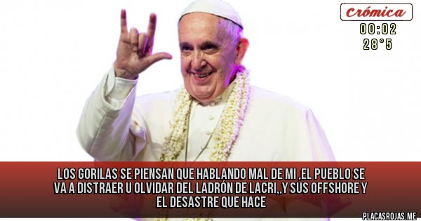 Placas Rojas - Los gorilas se piensan que hablando mal de mi ,el pueblo se va a distraer u olvidar del ladrón de lacri,,y sus offshore y el desastre que hace Placas Rojas - Los gorilas se piensan que hablando mal de mi ,el pueblo se va a distraer u olvidar del ladrón de lacri,,y sus offshore y el desastre que hace