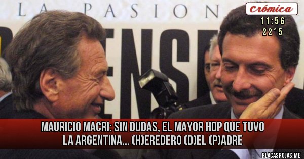 Placas Rojas - Mauricio Macri: sin dudas, el mayor hdp que tuvo la Argentina... (H)eredero (D)el (P)adre