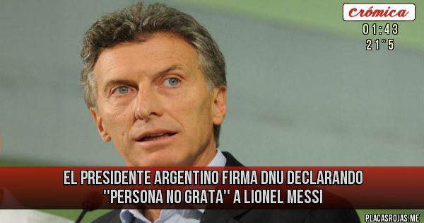 Placas Rojas - EL PRESIDENTE ARGENTINO FIRMA DNU DECLARANDO ''PERSONA NO GRATA'' A LIONEL MESSI Placas Rojas - EL PRESIDENTE ARGENTINO FIRMA DNU DECLARANDO ''PERSONA NO GRATA'' A LIONEL MESSI