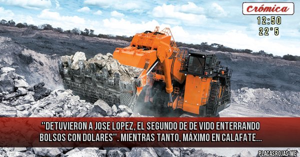 Placas Rojas - ''Detuvieron a Jose Lopez, el segundo de De Vido enterrando bolsos con dólares''. Mientras tanto, Máximo en Calafate... Placas Rojas - ''Detuvieron a Jose Lopez, el segundo de De Vido enterrando bolsos con dólares''. Mientras tanto, Máximo en Calafate...