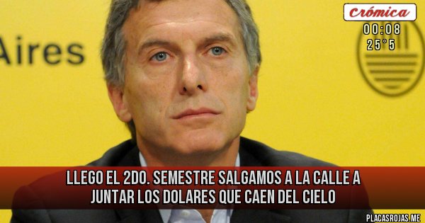Placas Rojas - LLEGO EL 2DO. SEMESTRE SALGAMOS A LA CALLE A JUNTAR LOS DOLARES QUE CAEN DEL CIELO Placas Rojas - LLEGO EL 2DO. SEMESTRE SALGAMOS A LA CALLE A JUNTAR LOS DOLARES QUE CAEN DEL CIELO