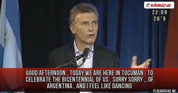 Placas Rojas - good afternoon , today we are here in tucuman , to celebrate the bicentennial of us , sorry sorry ,, of Argentina , and I feel like dancing