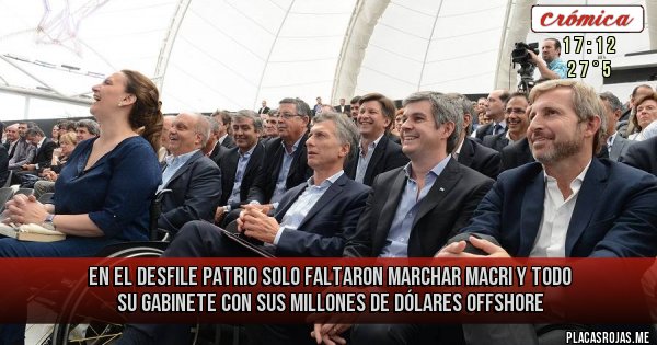 Placas Rojas - en el desfile patrio solo faltaron marchar MACRI Y TODO SU GABINETE CON SUS MILLONES DE DÓLARES OFFSHORE