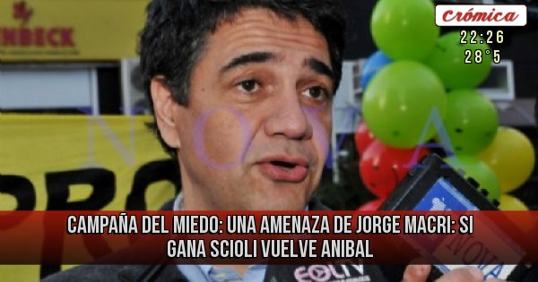 Placas Rojas - CAMPAÑA DEL MIEDO: UNA AMENAZA DE JORGE MACRI: 
SI GANA SCIOLI VUELVE ANIBAL