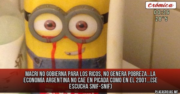 Placas Rojas - MACRI NO GOBIERNA PARA LOS RICOS, NO GENERA POBREZA...LA ECONOMÍA ARGENTINA NO CAE EN PICADA COMO EN EL 2001...(SE ESCUCHA SNIF-SNIF)