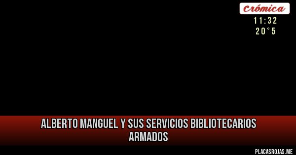 Placas Rojas - ALBERTO MANGUEL Y SUS
SERVICIOS BIBLIOTECARIOS ARMADOS