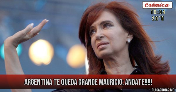 Placas Rojas - ARGENTINA TE QUEDA GRANDE MAURICIO; ANDATE!!!!!