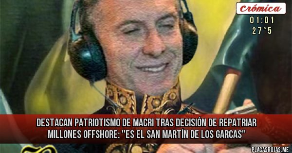 Placas Rojas - Destacan patriotismo de Macri tras decisión de repatriar millones offshore: ''Es el San Martín de los Garcas''