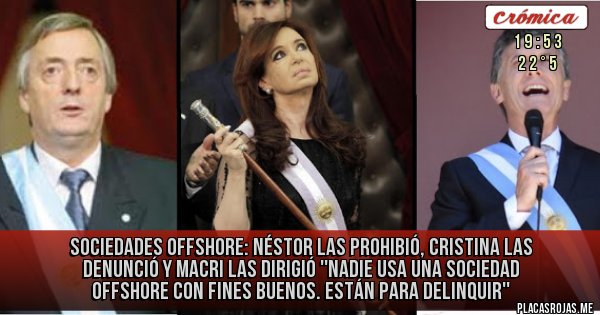 Placas Rojas - Sociedades offshore: Néstor las Prohibió, Cristina las Denunció y Macri las Dirigió 
''Nadie usa una sociedad offshore con fines buenos. Están para delinquir''
