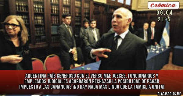 Placas Rojas - ARGENTINA PAÍS GENEROSO CON EL VERSO MM: JUECES, FUNCIONARIOS Y EMPLEADOS JUDICIALES ACORDARON RECHAZAR LA POSIBILIDAD DE PAGAR IMPUESTO A LAS GANANCIAS
¡No hay nada más lindo que la famiglia unita!
