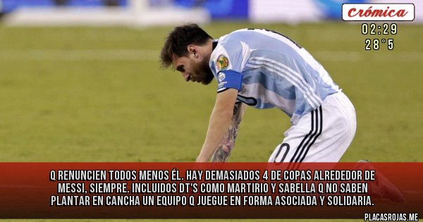 Placas Rojas - Q renuncien todos menos él. Hay demasiados 4 de copas alrededor de Messi, siempre. Incluidos DT's como Martirio y Sabella q no saben plantar en cancha un equipo q juegue en forma asociada y solidaria.