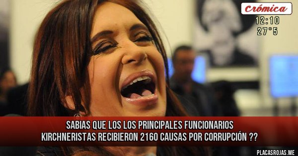 Placas Rojas - SABIAS QUE LOS LOS PRINCIPALES FUNCIONARIOS KIRCHNERISTAS RECIBIERON 2160 CAUSAS POR CORRUPCIÓN ??