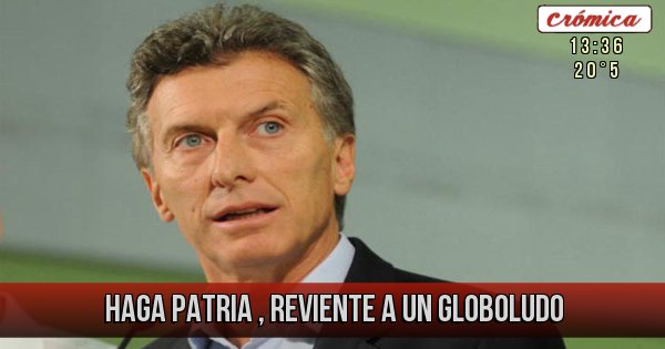 Placas Rojas - HAGA PATRIA , REVIENTE
A UN GLOBOLUDO