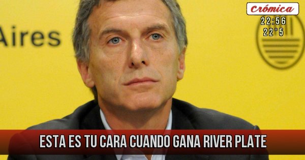 Placas Rojas - Esta es tu cara cuando gana RIVER PLATE 