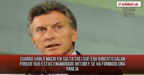 Placas Rojas - CUANDO HABLO MACRI EN SALTA CREI QUE ERA ROBERTO GALAN PORQUE DIJO ESTAS ENAMORADO URTUBEY SE HA FORMADO UNA PAREJA