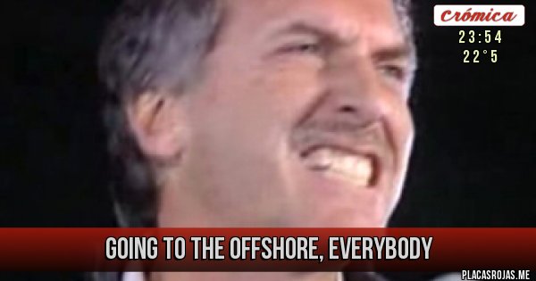 Placas Rojas - GOING TO THE OFFSHORE, EVERYBODY