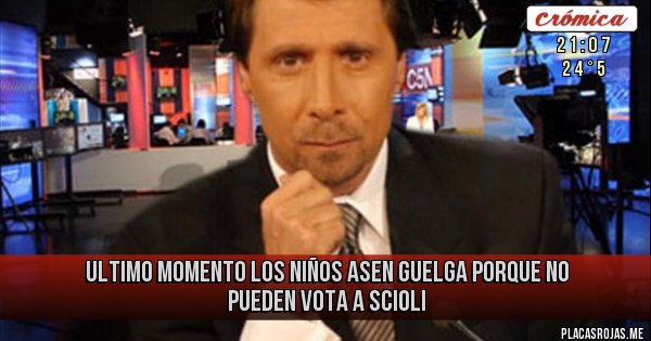 Placas Rojas - ULTIMO MOMENTO
LOS NIÑOS ASEN GUELGA PORQUE NO PUEDEN
VOTA A SCIOLI Placas Rojas - ULTIMO MOMENTO
LOS NIÑOS ASEN GUELGA PORQUE NO PUEDEN
VOTA A SCIOLI