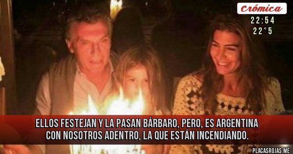 Placas Rojas - ELLOS FESTEJAN Y LA PASAN BÁRBARO, PERO, ES ARGENTINA CON NOSOTROS ADENTRO, LA QUE ESTÁN INCENDIANDO.