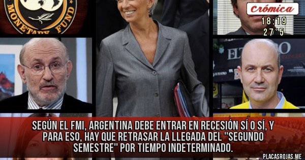 Placas Rojas - Según el FMI, ARGENTINA DEBE ENTRAR EN RECESIÓN SÍ O SÍ, Y PARA ESO, HAY QUE RETRASAR LA LLEGADA DEL ''SEGUNDO SEMESTRE'' POR TIEMPO INDETERMINADO.