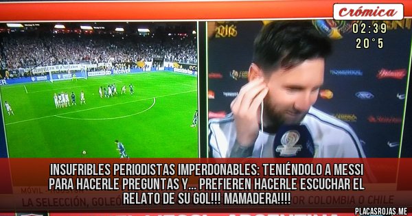 Placas Rojas - Insufribles Periodistas Imperdonables: 
Teniéndolo a Messi para hacerle preguntas y... prefieren hacerle escuchar el relato de su gol!!! MAMADERA!!!!