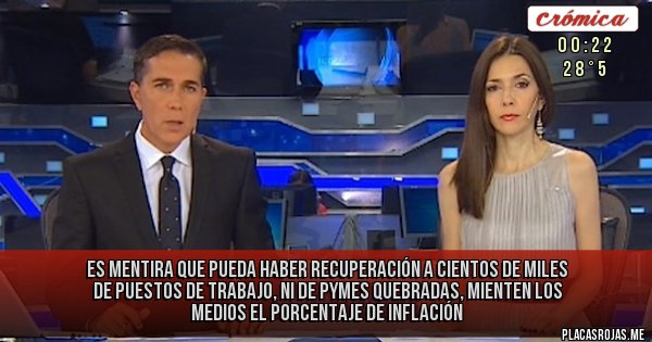 Placas Rojas - ES MENTIRA QUE PUEDA HABER RECUPERACIÓN A CIENTOS DE MILES DE PUESTOS DE TRABAJO, NI DE PYMES QUEBRADAS, MIENTEN LOS MEDIOS EL PORCENTAJE DE INFLACIÓN