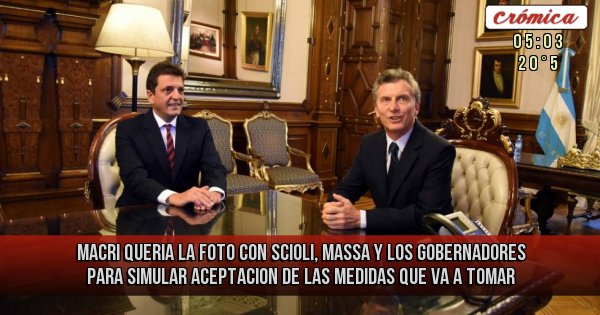 Placas Rojas - MACRI  QUERIA LA FOTO CON SCIOLI, MASSA Y LOS GOBERNADORES PARA SIMULAR ACEPTACION DE LAS MEDIDAS QUE VA A TOMAR